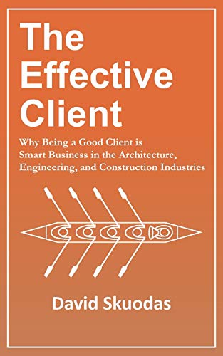 The Effective Client: Why Being a Good Client is Smart Business in the Architecture, Engineering, and Construction Industries - 436