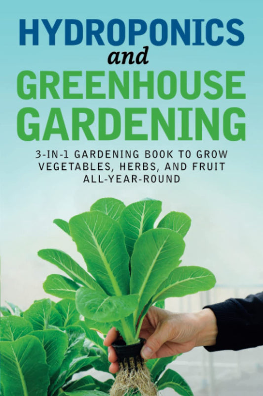 Hydroponics and Greenhouse Gardening: 3-in-1 Gardening Book to Grow Vegetables, Herbs, and Fruit All-Year-Round - 7969