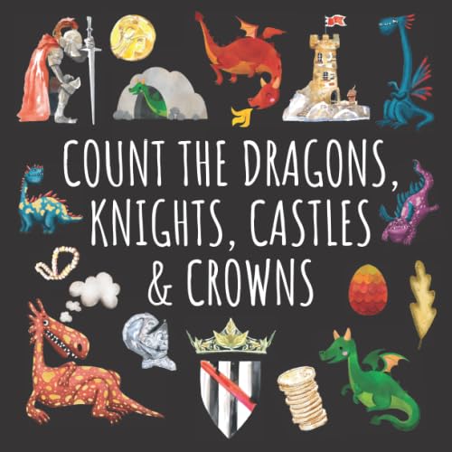 Count The Dragons, Knights, Castles & Crowns: A Fun Activity Book For 2-5 Year Olds (Counting Book Series for 3-5 Year Olds: Aliens, Spaceships, Dragons & More!)