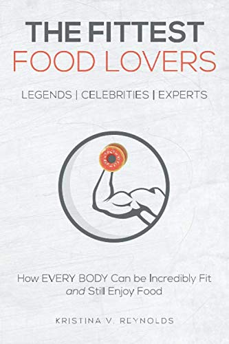 The Fittest Food Lovers: How EVERY BODY Can be Incredibly Fit and Still Enjoy Food - 7749