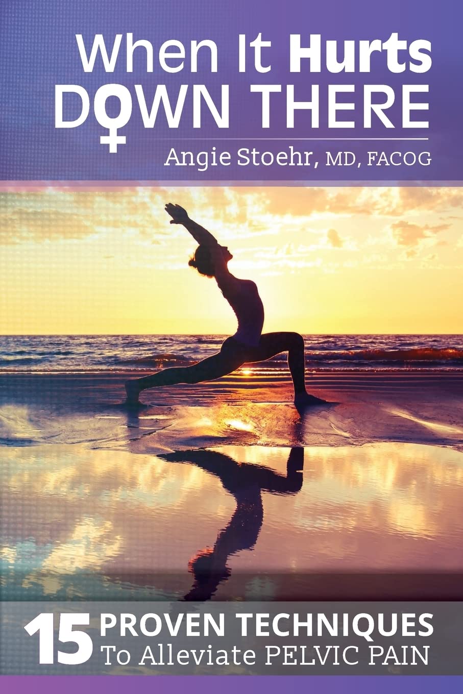 When It Hurts Down There: 15 Proven Techniques to Alleviate Pelvic Pain