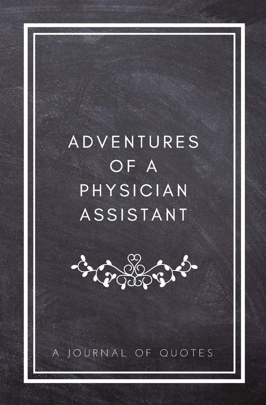 Adventures of A Physician Assistant: A Journal of Quotes: Prompted Quote Journal (5.25inx8in) Physician Assistant Gift for Men or Women, PA ... PA Gift, QUOTE BOOK FOR PHYSICIAN ASSISTANTS