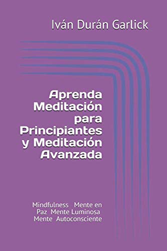 aprenda MEDITACION para PRINCIPIANTES y MEDITACION AVANZADA: Mindfulness Mente en Paz Mente Luminosa Mente Autoconsciente (Spanish Edition)