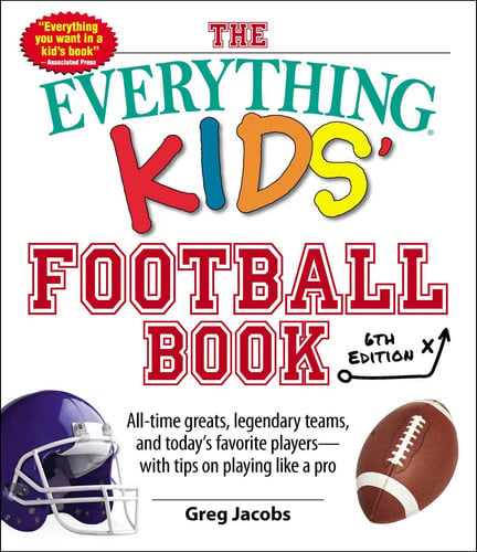 The Everything Kids' Football Book, 6th Edition All-time Greats, Legendary Teams, and Today's Favorite Players--With Tips on Playing Like a Pro