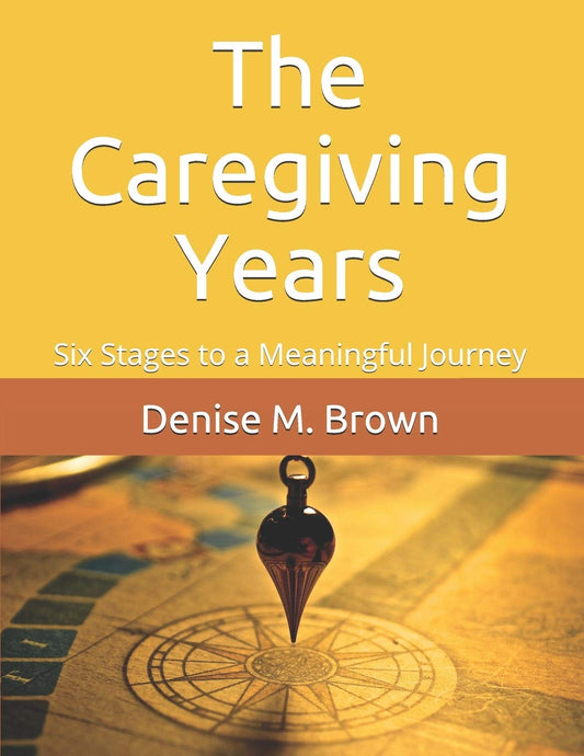 The Caregiving Years: Six Stages to a Meaningful Journey - 9607