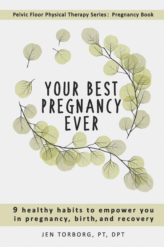 Your Best Pregnancy Ever: 9 Healthy Habits to Empower You in Pregnancy, Birth, and Recovery (Pelvic Floor Physical Therapy)