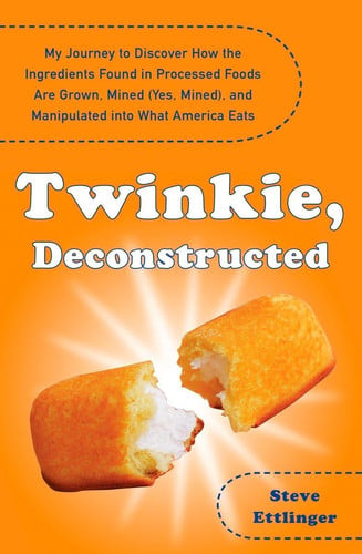 Twinkie, Deconstructed My Journey to Discover How the Ingredients Found in Processed Foods Are Grown, M ined (Yes, Mined), and Manipulated into What America Eats