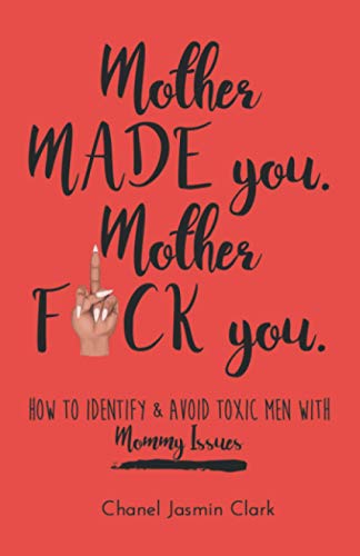 Mother Made You. Mother F*ck You.: Identifying & Avoiding Toxic Men with Mommy Issues - 3924