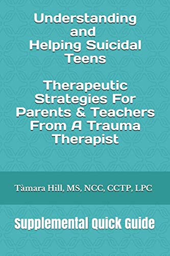 Understanding and Helping Suicidal Teens: Therapeutic Strategies For Parents & Teachers From A Trauma Therapist: Supplemental Quick Guide - 3348
