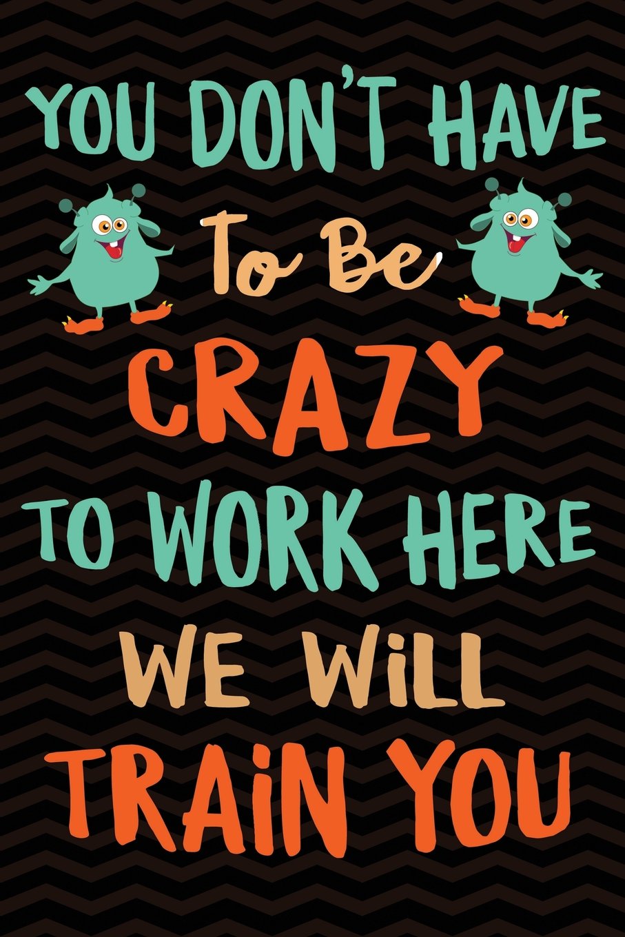 You Don't Have To Be Crazy To Work Here We Will Train You: Funny Co-worker Notebook Gag Gift for Coworker - Office Gag Gifts for Coworkers - Funny ... 9 Wide-Ruled Paper 108 pages Composition Book