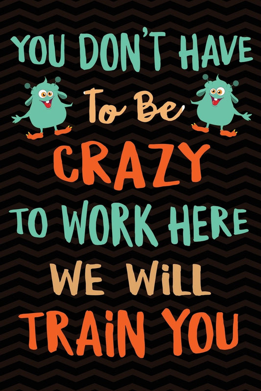 You Don't Have To Be Crazy To Work Here We Will Train You: Funny Co-worker Notebook Gag Gift for Coworker - Office Gag Gifts for Coworkers - Funny ... 9 Wide-Ruled Paper 108 pages Composition Book