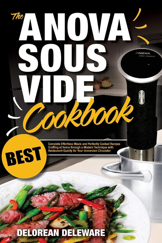 Anova Sous Vide Cookbook: Best Complete Effortless Meals and Perfectly Cooked Recipes Crafting at Home through a Modern Technique with ... Immersion Circulator (Best Sous Vide Cooking)