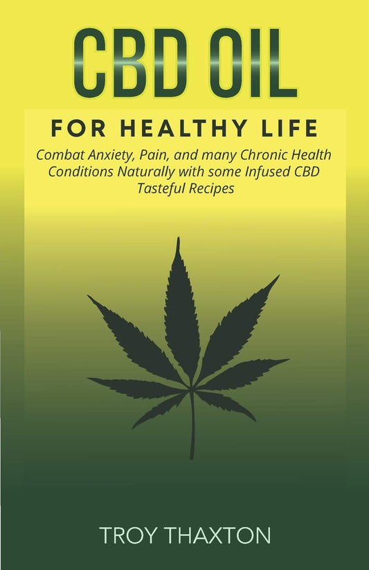 CBD Oil for Healthy Life: Combat Anxiety, Pain, and many Chronic Health Conditions Naturally with some Infused CBD Tasteful Recipes