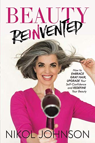 Beauty Reinvented: How to Embrace Gray Hair, Upgrade Your Self-Confidence and Redefine Your Beauty