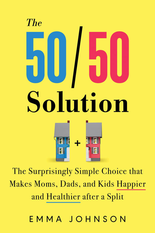 The 50/50 Solution: The Surprisingly Simple Choice that Makes Moms, Dads, and Kids Happier and Healthier after a Split