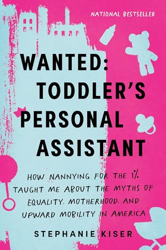 Wanted: Toddler's Personal Assistant: How Nannying for the 1% Taught Me about the Myths of Equality, Motherhood, and Upward Mobility in America - 5270