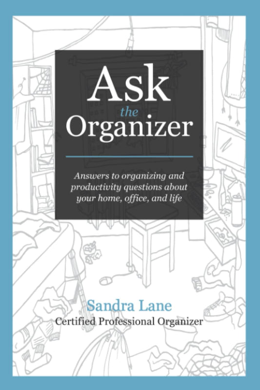 Ask the Organizer: Answers to Organizing and Productivity Questions about Your Home, Office, and Life