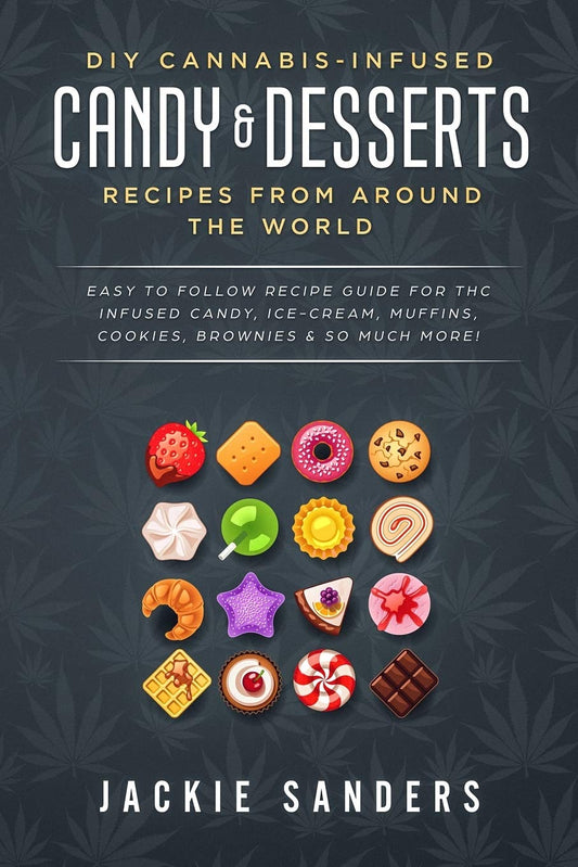 DIY Cannabis-Infused Candy & Desserts: Recipes From Around the World: Easy to Follow Recipe Guide for THC infused Candy, Ice-cream, Muffins, Cookies, Brownies & So Much More! - 6117