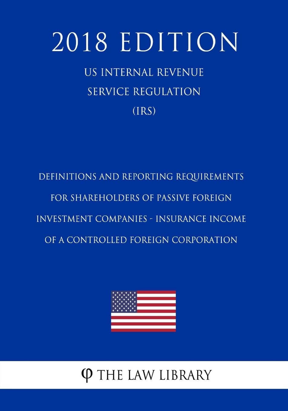 Definitions and Reporting Requirements for Shareholders of Passive Foreign Investment Companies - Insurance Income of a Controlled Foreign Corporation ... Service Regulation) (IRS) (2018 Edition)