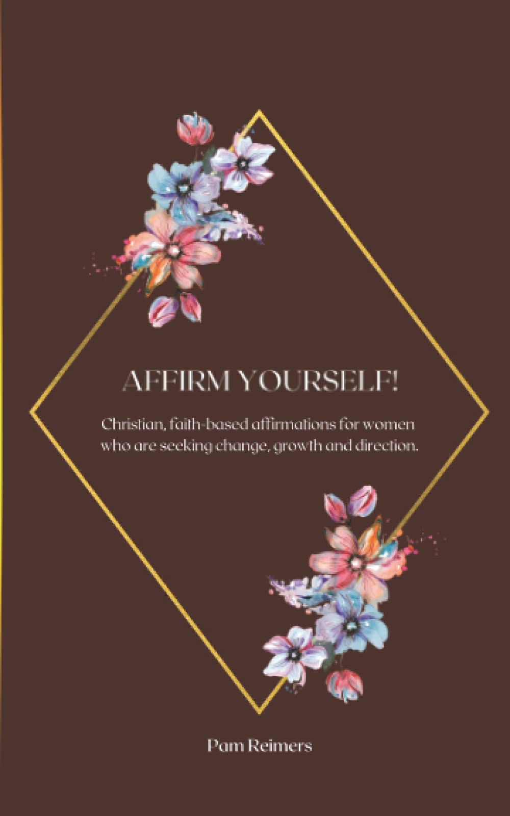 Affirm Yourself!: Christian, faith-based affirmations for women who are seeking change, growth and direction. - 8830