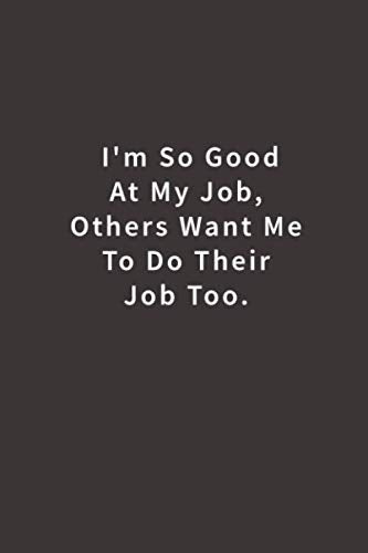 I'm So Good At My Job, Others Want Me To Do Their Job Too.: Lined notebook - 7116