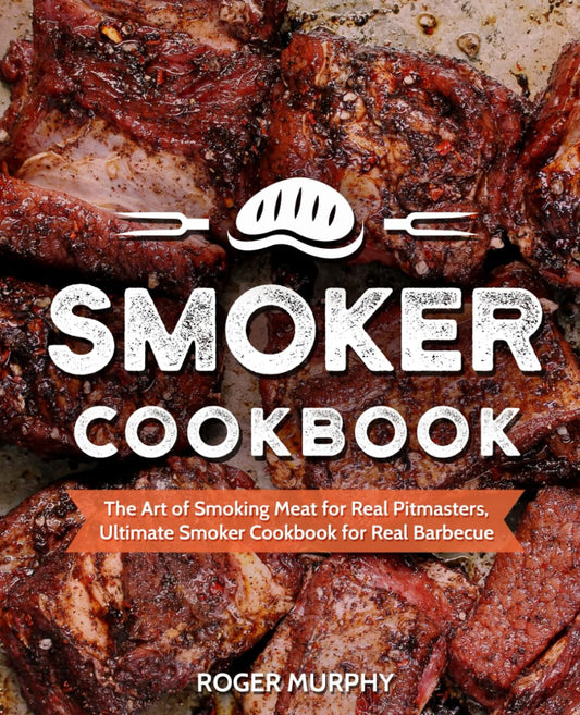 Smoker Cookbook: The Art of Smoking Meat for Real Pitmasters, Ultimate Smoker Cookbook for Real Barbecue - 7458