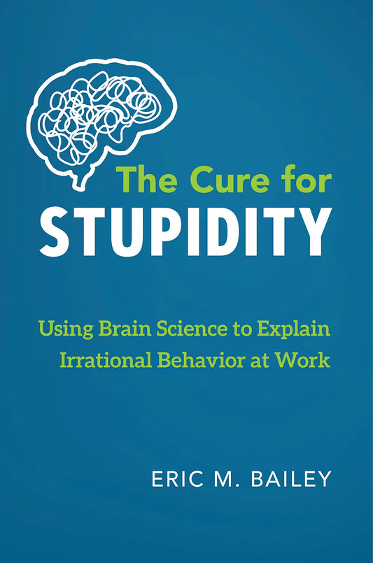 The Cure for Stupidity: Using Brain Science to Explain Irrational Behavior at Work - 2474