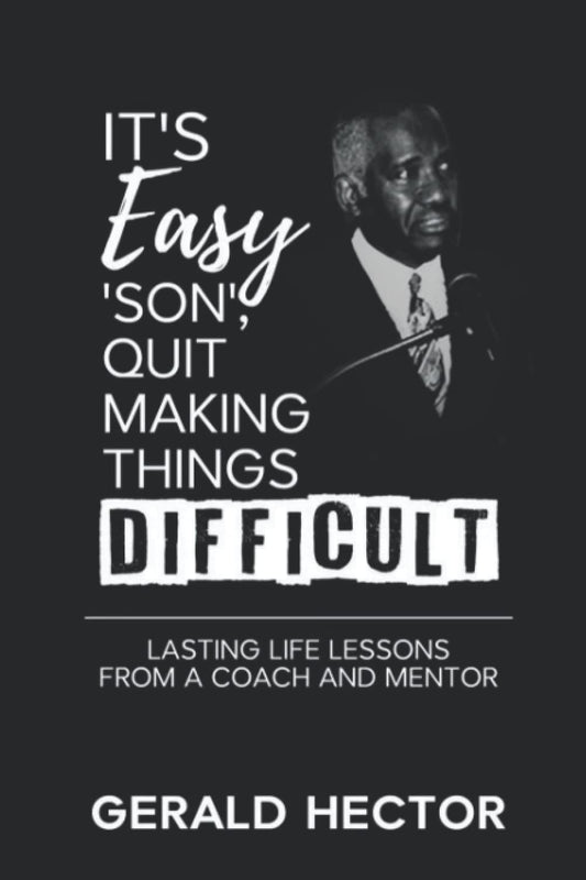 It's Easy 'Son', Quit Making Things Difficult: Lasting Life Lessons from a Coach and Mentor