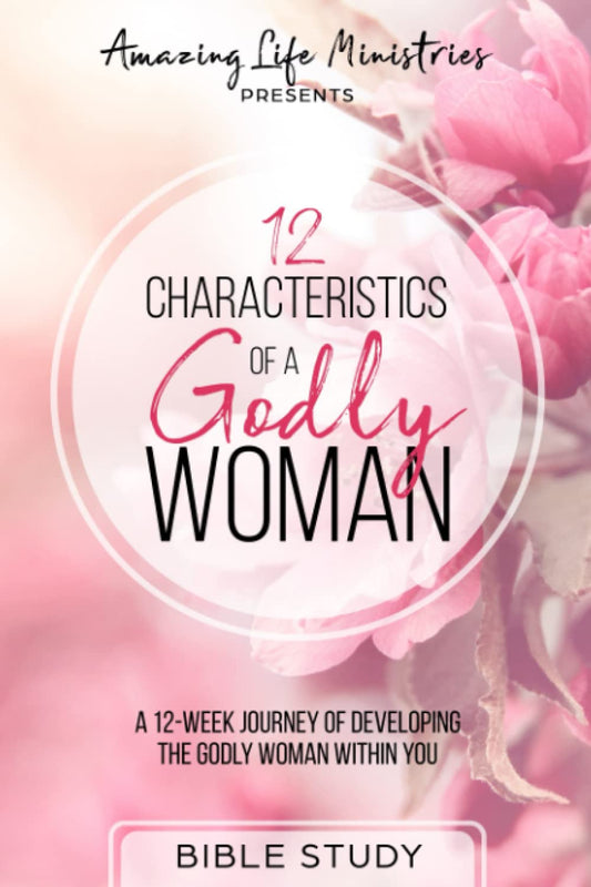 12 Characteristics of a Godly Woman: A 12-Week Journey of Developing the Godly Woman Within You - 1171