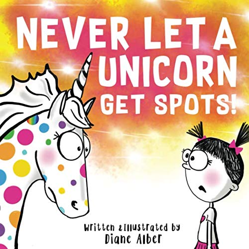 Never Let A Unicorn Get Spots! (Funny Unicorn Picture Book series For Ages 4-8)