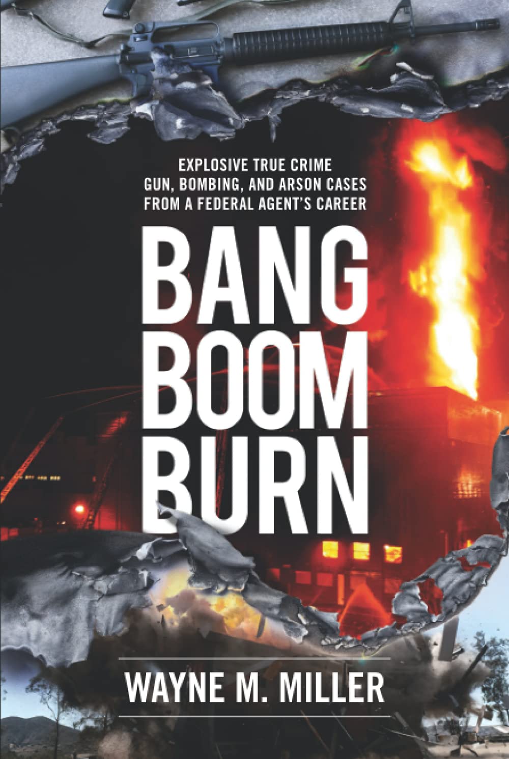 Bang Boom Burn: Explosive True Crime Gun, Bombing and Arson Cases from a Federal Agent's Career (True Crime Investigations)