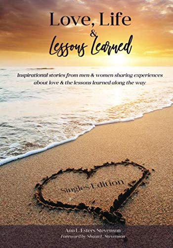Love, Life, and Lessons Learned: Singles Edition: Inspirational stories from men & women sharing experiences about love & the lessons learned along the way.