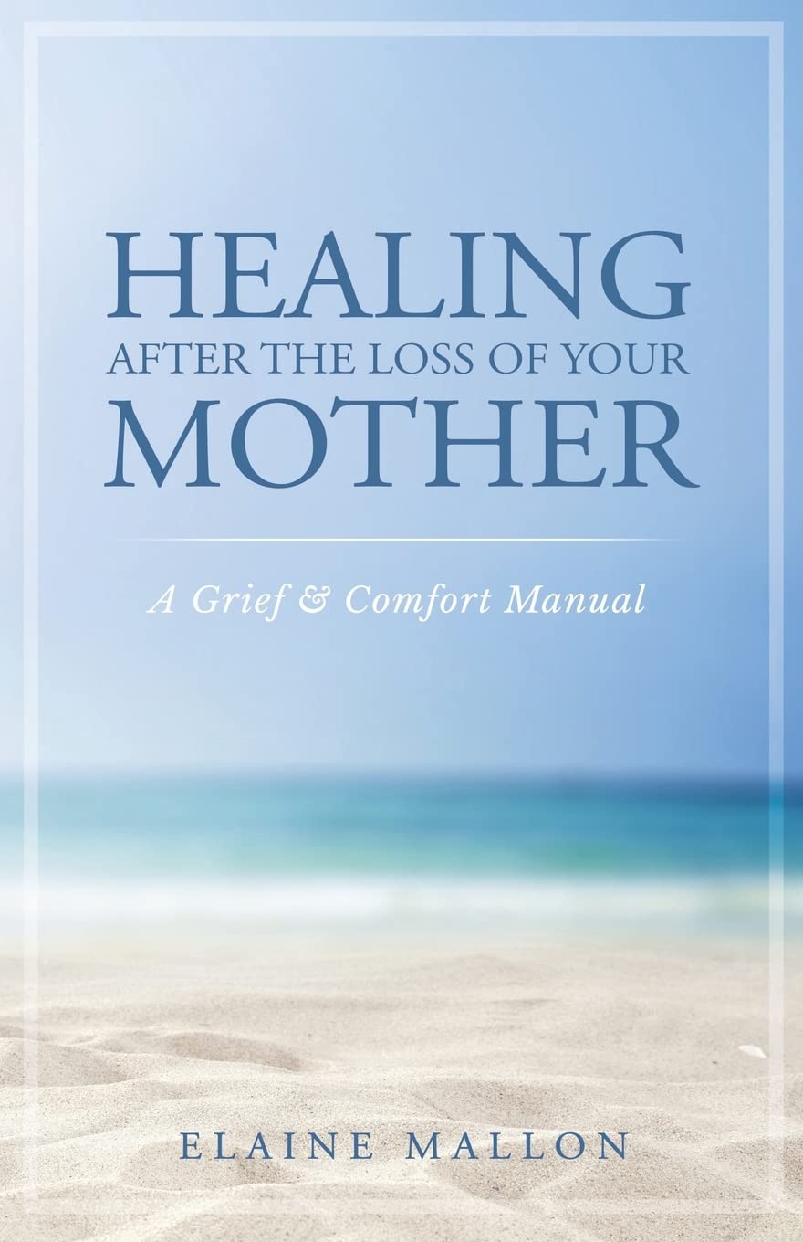 Healing After the Loss of Your Mother: A Grief & Comfort Manual - 3019