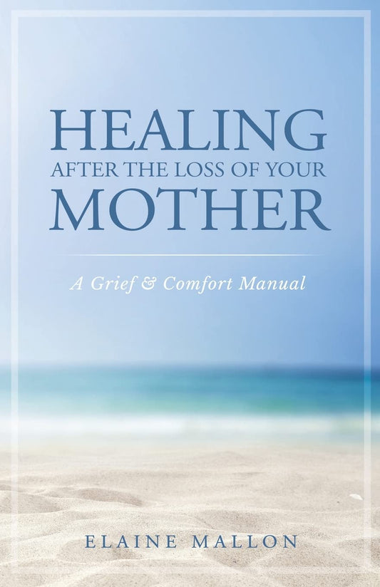 Healing After the Loss of Your Mother: A Grief & Comfort Manual - 3019
