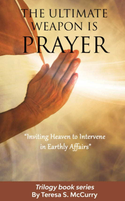 The Ultimate Weapon is Prayer: Inviting Heaven to Intervene in Earthly Affairs (Trilogy book Series)