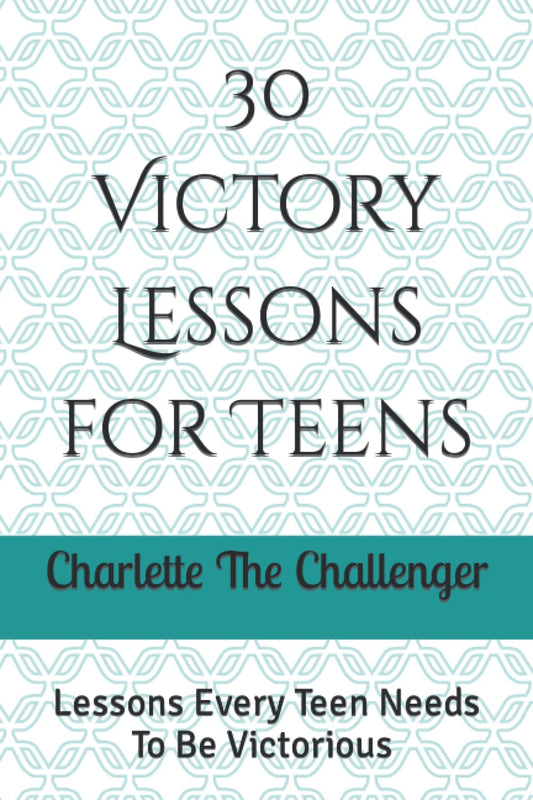 30 Victory Lessons for Teens: Lessons Every Teen Needs To BE Victorious - 6256