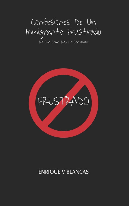 Confesiones De Un Inmigrante Frustrado: No Era Como Nos Lo Contaron (Spanish Edition) - 6884