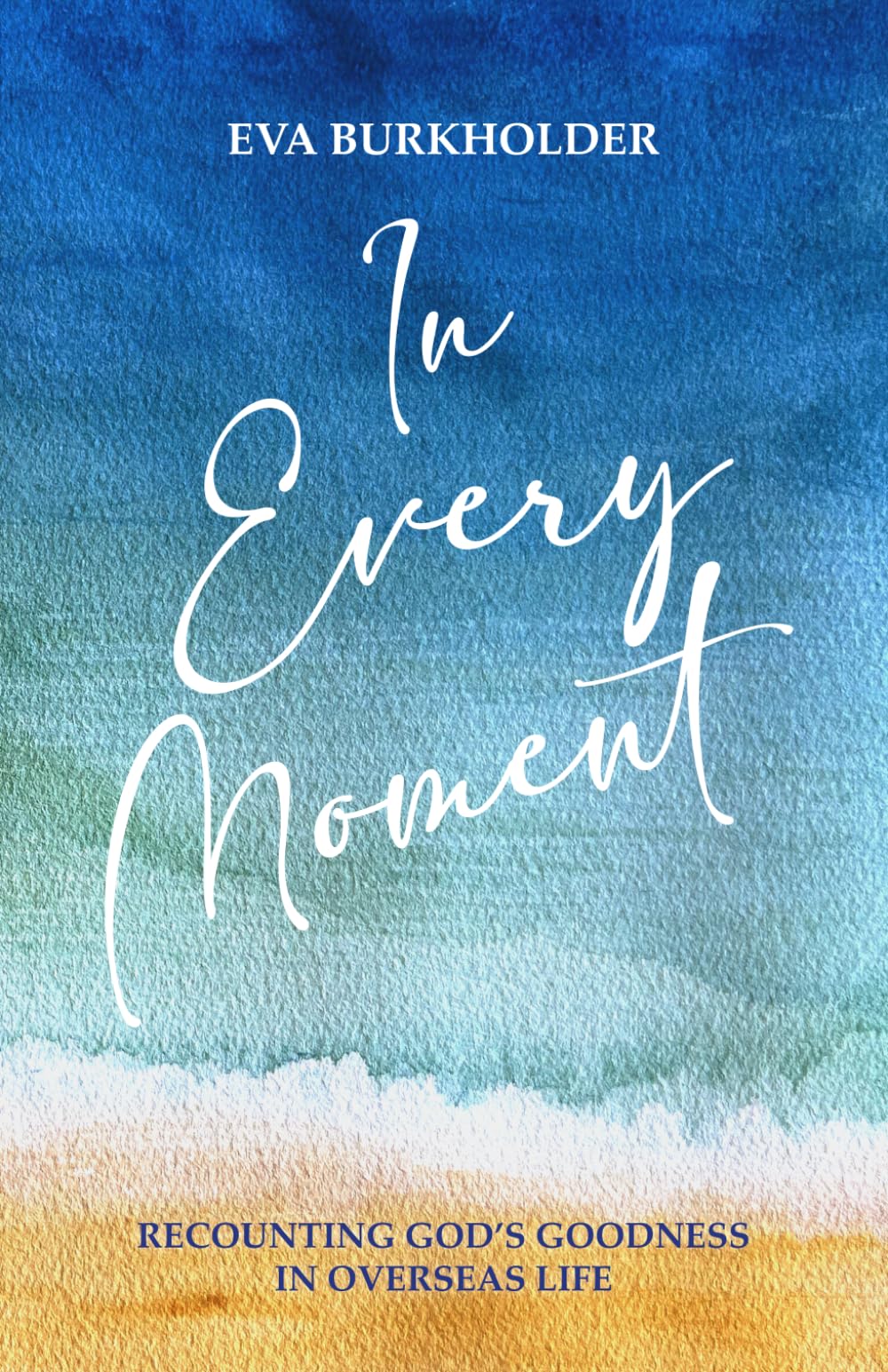 In Every Moment: Recounting God's Goodness in Overseas Life