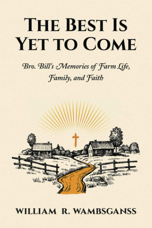 The Best is Yet to Come: Bro. Bill's Memories of Farm Life, Family, and Faith