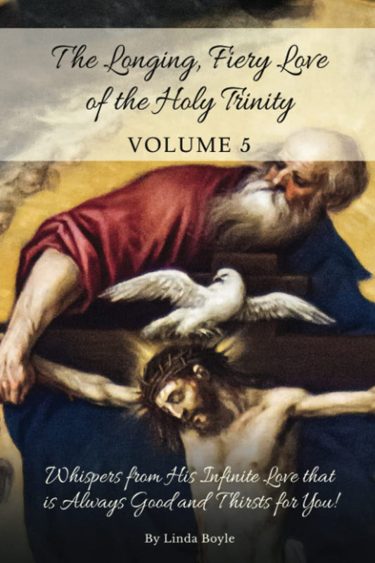 The Longing, Fiery Love of the Holy Trinity: Whispers from His Infinite Love that is Always Good and Thirsts for You - 5424