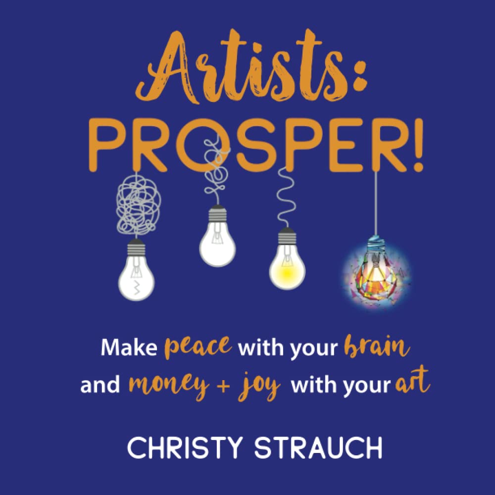 Artists: Prosper!: Make Peace With Your Brain, and Money+Joy With Your Art