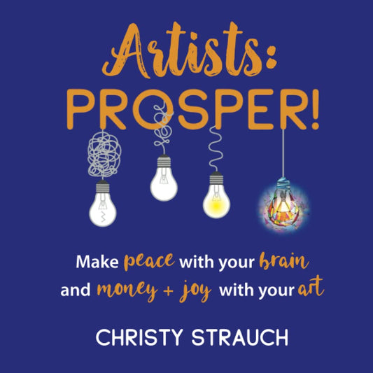 Artists: Prosper!: Make Peace With Your Brain, and Money+Joy With Your Art