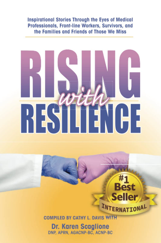 Rising with Resilience: Inspirational Stories Through the Eyes of Medical Professionals, Front-line Workers, Survivors, and the Families and Friends of Those We Miss