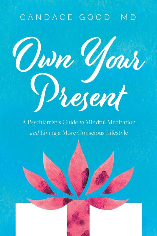 Own Your Present: A Psychiatrist’s Guide to Mindful Meditation and Living a More Conscious Lifestyle
