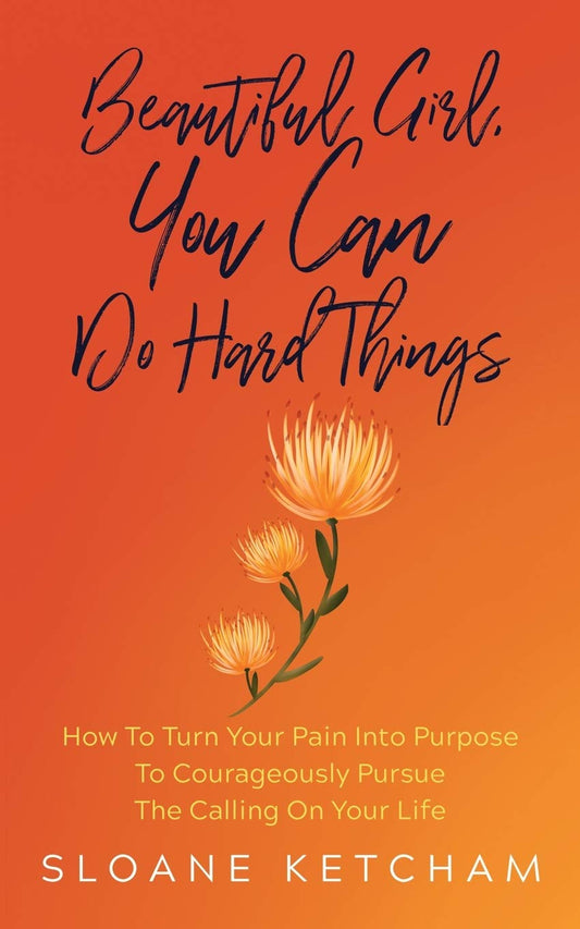 Beautiful Girl, You Can Do Hard Things: How To Turn Your Pain Into Purpose To Courageously Pursue The Calling On Your Life
