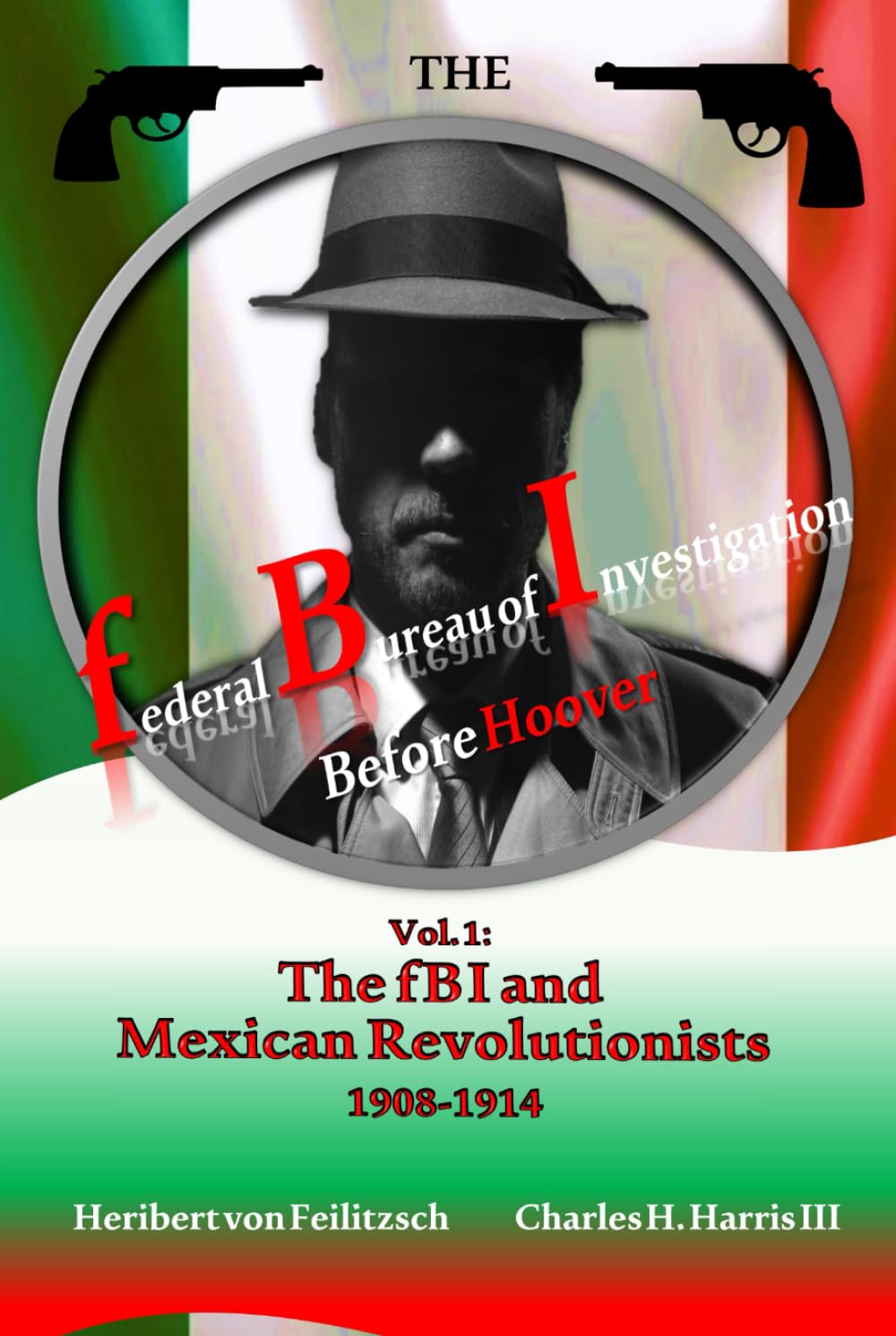 The Federal Bureau of Investigation before Hoover: Volume 1: The fBI and Mexican Revolutionists, 1908-1914
