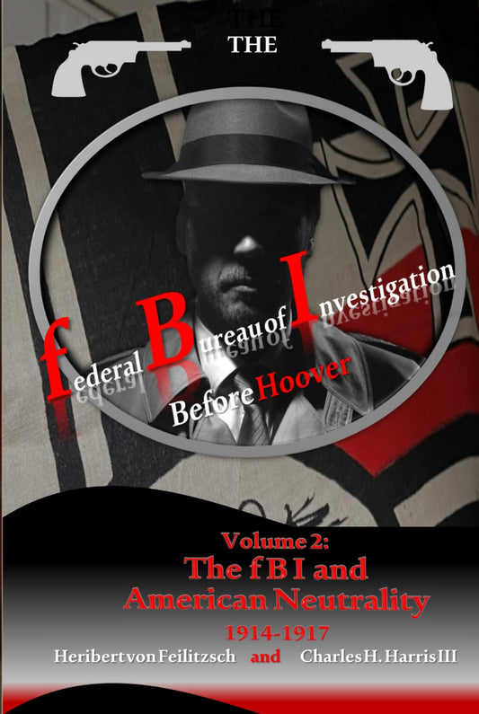 The federal Bureau of Investigation before Hoover, Volume 2: The fBI and American Neutrality, 1914-1917