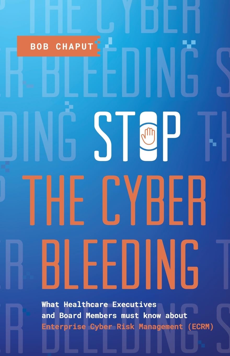 Stop The Cyber Bleeding: What Healthcare Executives and Board Members Must Know About Enterprise Cyber Risk Management (ECRM) | How to Save Your ... Reputation, and Protect Your Balance Sheet - 6768