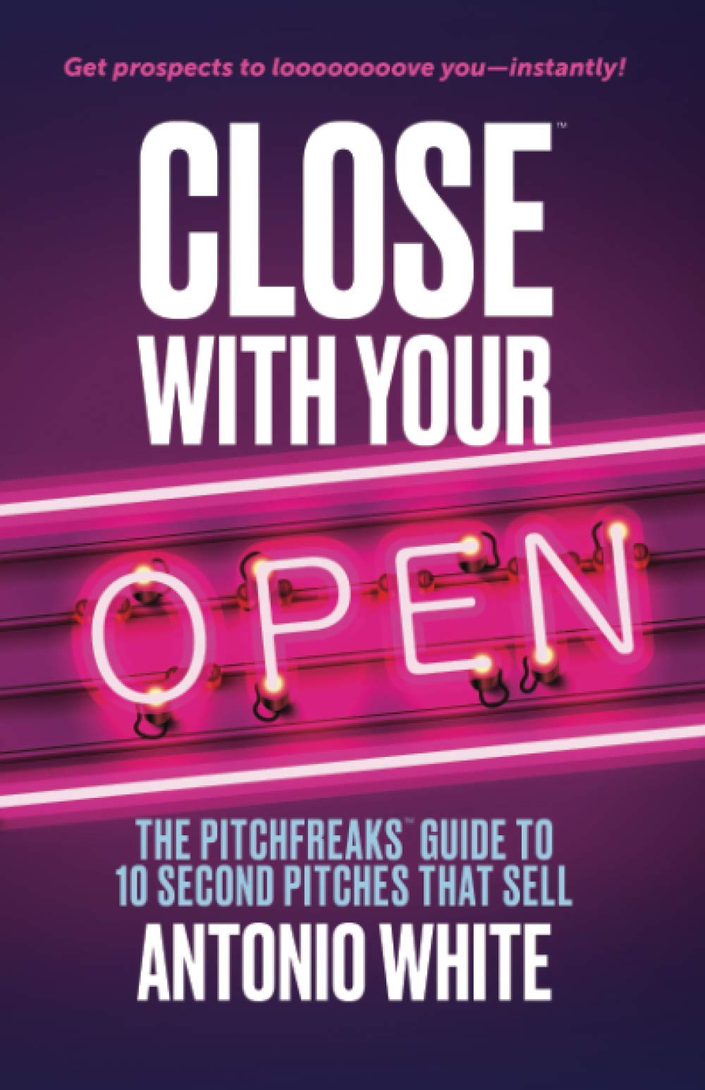 Close With Your Open: The Pitchfreaks Guide to Selling in 10 Seconds or Less