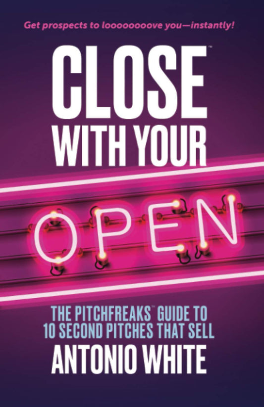 Close With Your Open: The Pitchfreaks Guide to Selling in 10 Seconds or Less